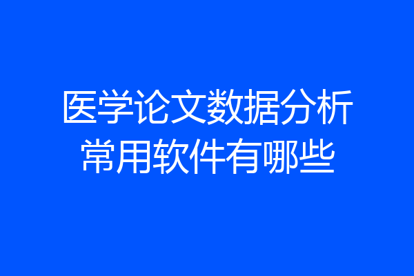 医学论文数据分析常用软件有哪些