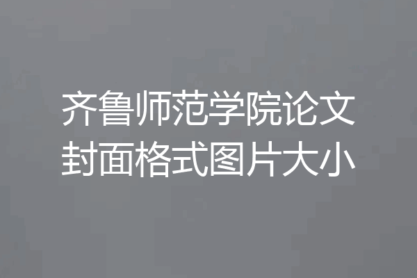 齐鲁师范学院论文封面格式图片大小