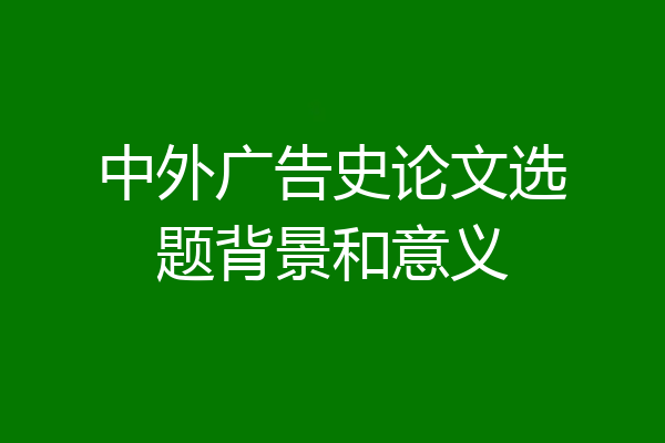 中外广告史论文选题背景和意义