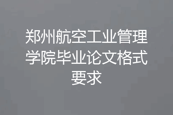 郑州航空工业管理学院毕业论文格式要求
