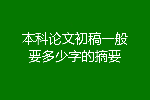 本科论文初稿一般要多少字的摘要
