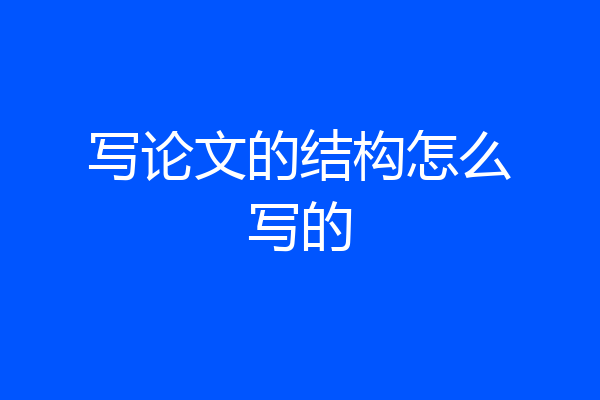 写论文的结构怎么写的