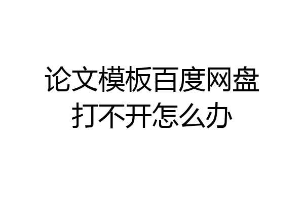 论文模板百度网盘打不开怎么办