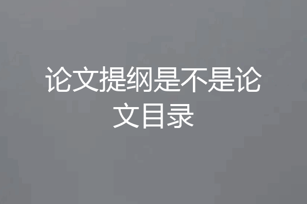 论文提纲是不是论文目录