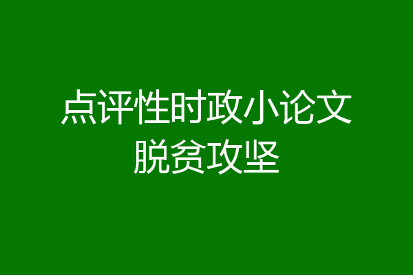 点评性时政小论文脱贫攻坚
