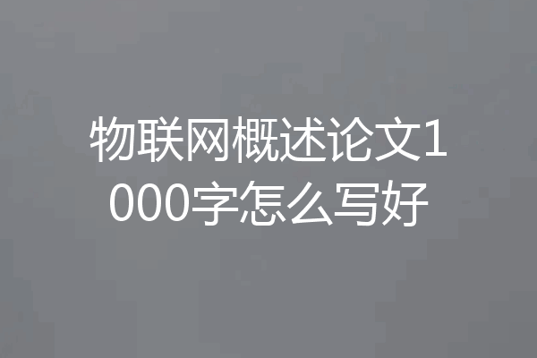 物联网概述论文1000字怎么写好