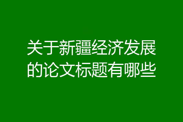 关于新疆经济发展的论文标题有哪些