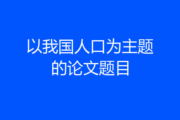 以我国人口为主题的论文题目