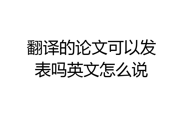 翻译的论文可以发表吗英文怎么说