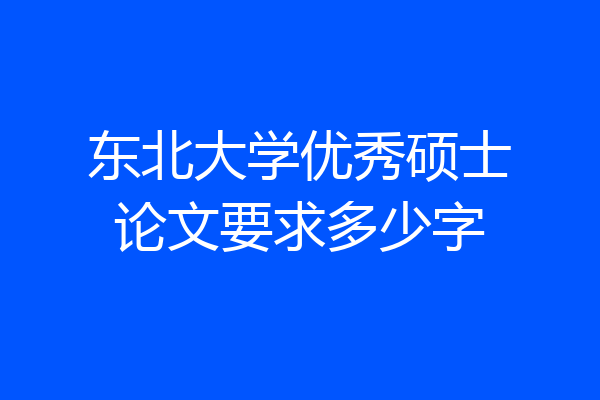 东北大学优秀硕士论文要求多少字