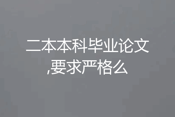 二本本科毕业论文,要求严格么