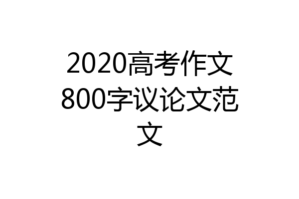 2020高考作文800字议论文范文