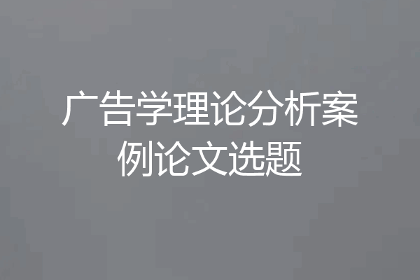 广告学理论分析案例论文选题