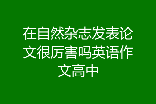 在自然杂志发表论文很厉害吗英语作文高中