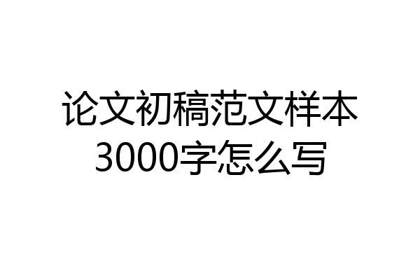 论文初稿范文样本3000字怎么写