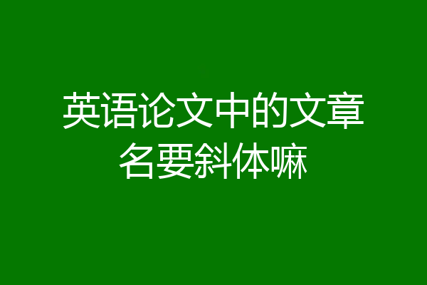 英语论文中的文章名要斜体嘛