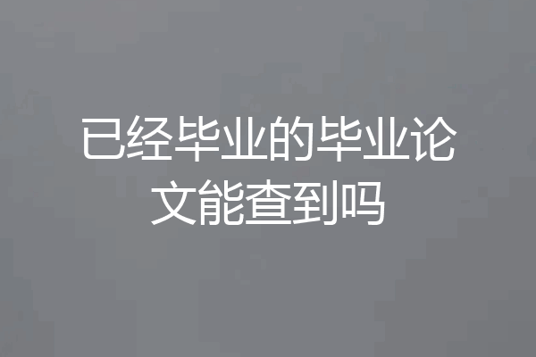 已经毕业的毕业论文能查到吗