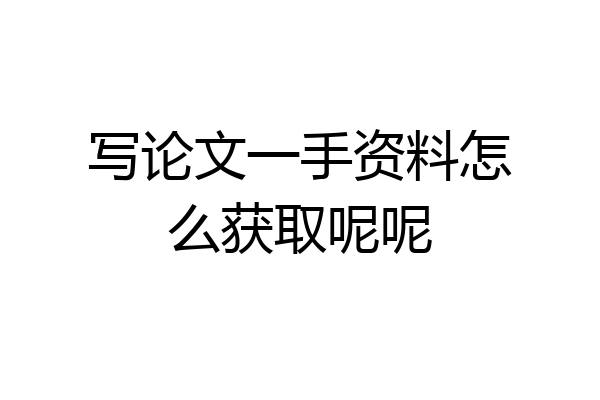 写论文一手资料怎么获取呢呢