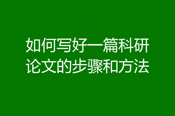 如何写好一篇科研论文的步骤和方法