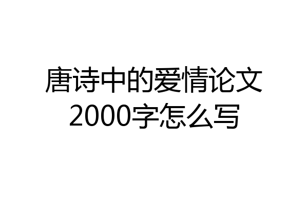 唐诗中的爱情论文2000字怎么写