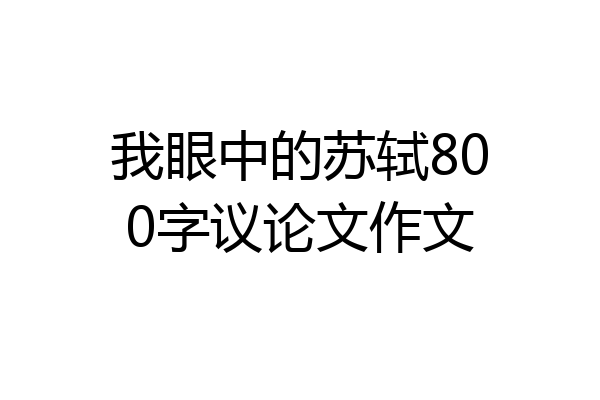 我眼中的苏轼800字议论文作文