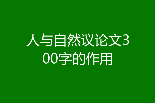 人与自然议论文300字的作用
