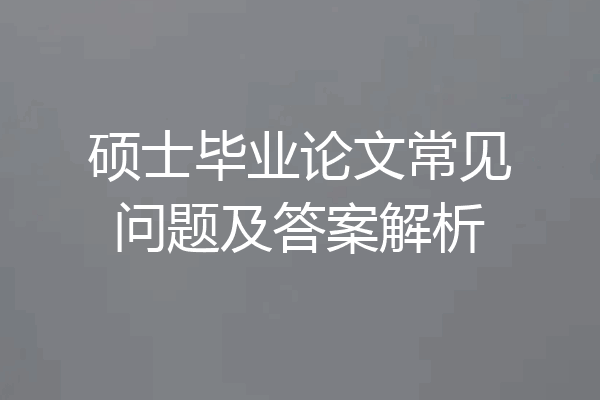 硕士毕业论文常见问题及答案解析
