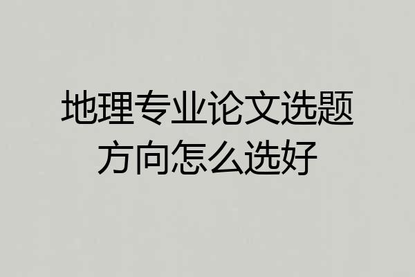 地理专业论文选题方向怎么选好