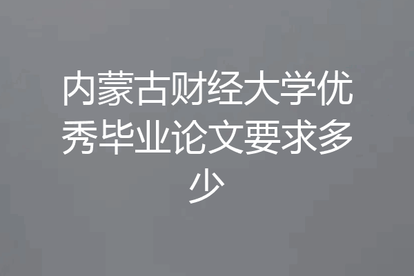 内蒙古财经大学优秀毕业论文要求多少