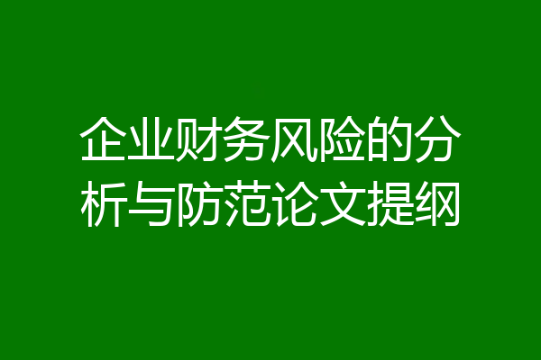 企业财务风险的分析与防范论文提纲