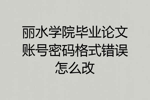 丽水学院毕业论文账号密码格式错误怎么改