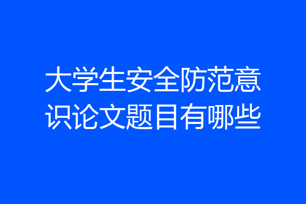 大学生安全防范意识论文题目有哪些