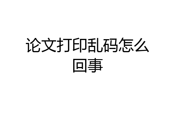 论文打印乱码怎么回事