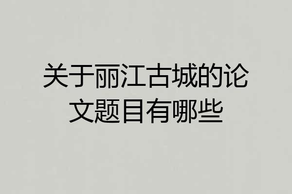 关于丽江古城的论文题目有哪些
