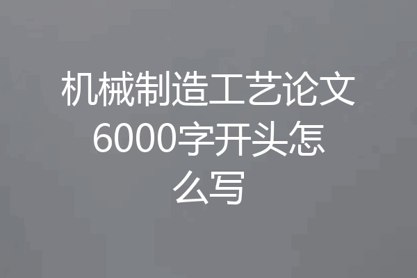 机械制造工艺论文6000字开头怎么写