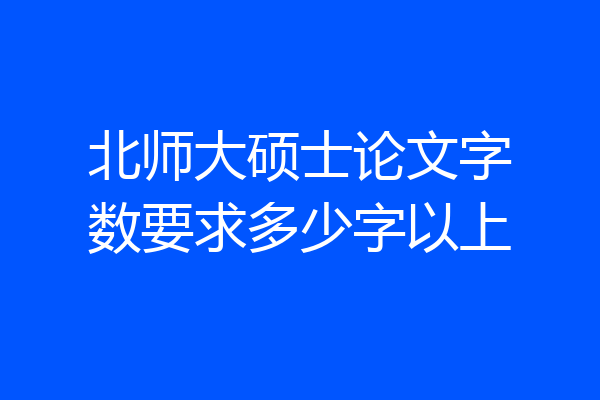 北师大硕士论文字数要求多少字以上