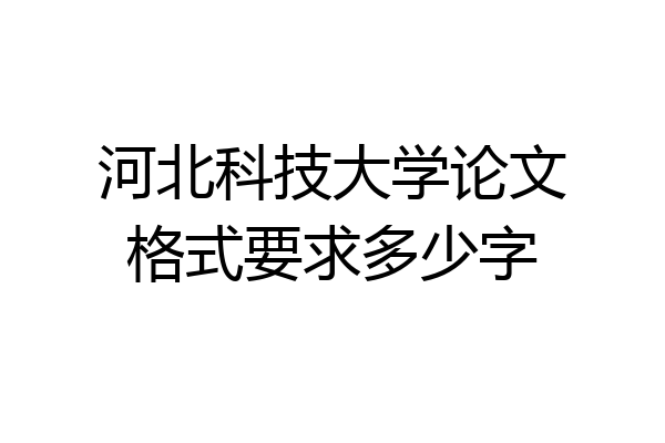 河北科技大学论文格式要求多少字