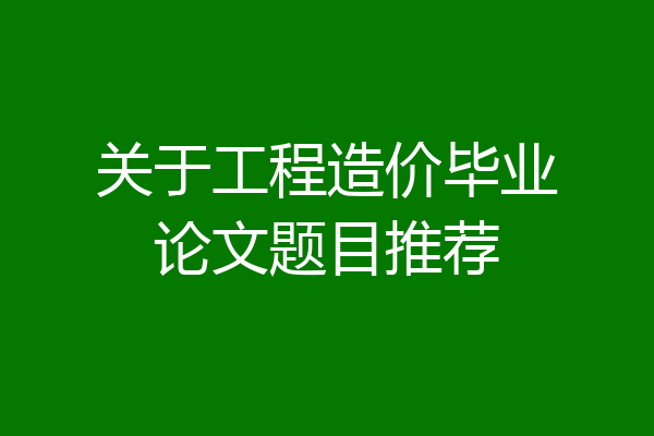 关于工程造价毕业论文题目推荐