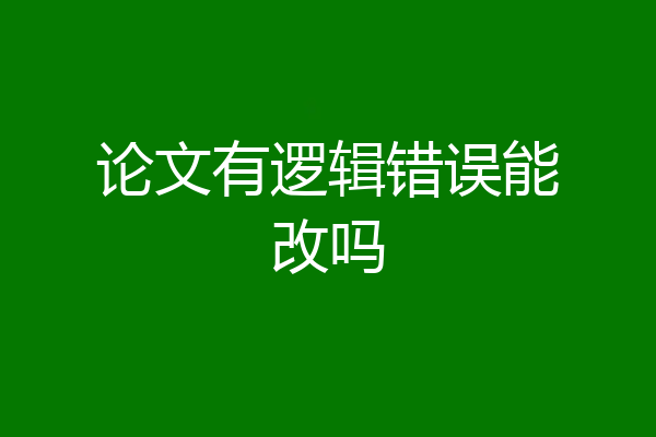 论文有逻辑错误能改吗