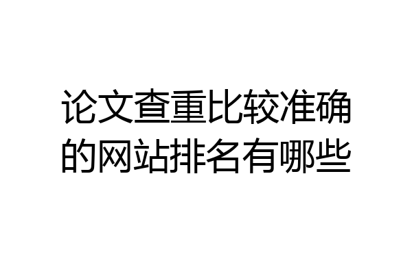 论文查重比较准确的网站排名有哪些