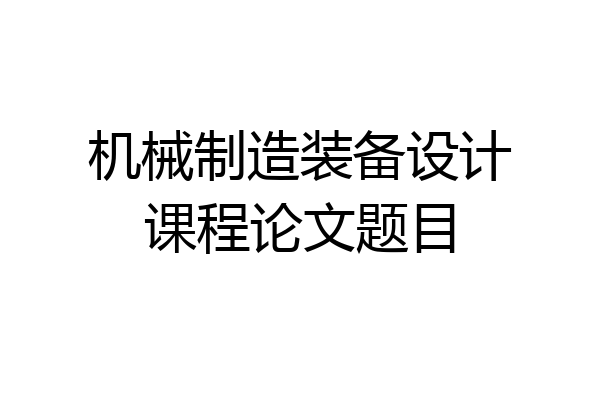 机械制造装备设计课程论文题目