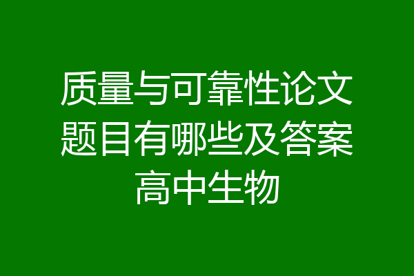 质量与可靠性论文题目有哪些及答案高中生物