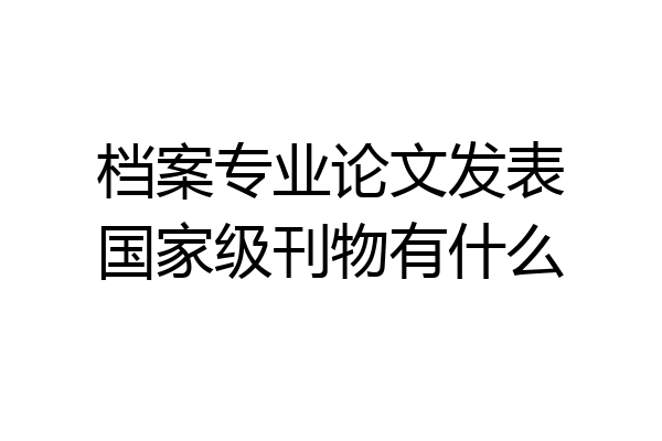 档案专业论文发表国家级刊物有什么