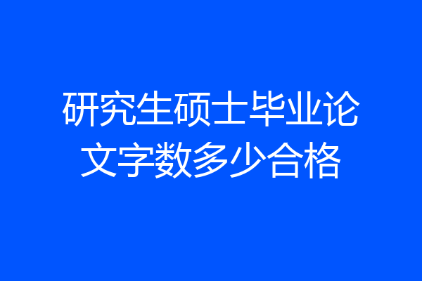 研究生硕士毕业论文字数多少合格