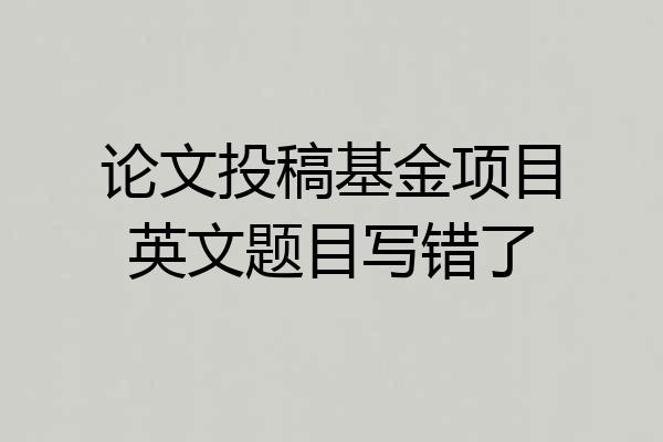 论文投稿基金项目英文题目写错了
