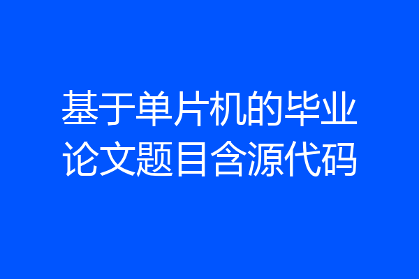 基于单片机的毕业论文题目含源代码