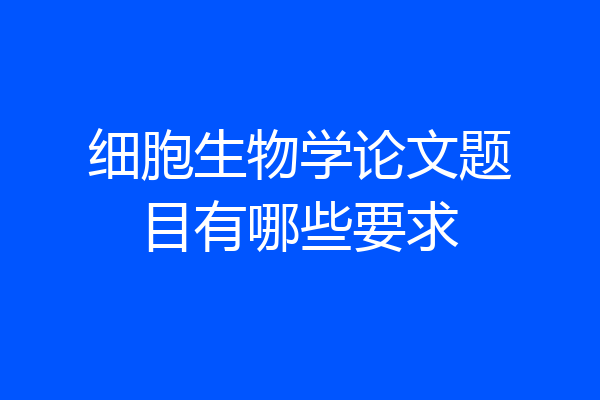 细胞生物学论文题目有哪些要求