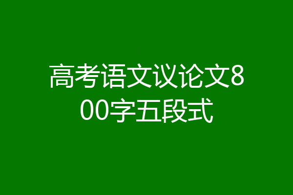 高考语文议论文800字五段式