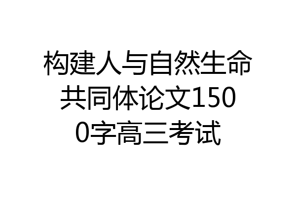 构建人与自然生命共同体论文1500字高三考试