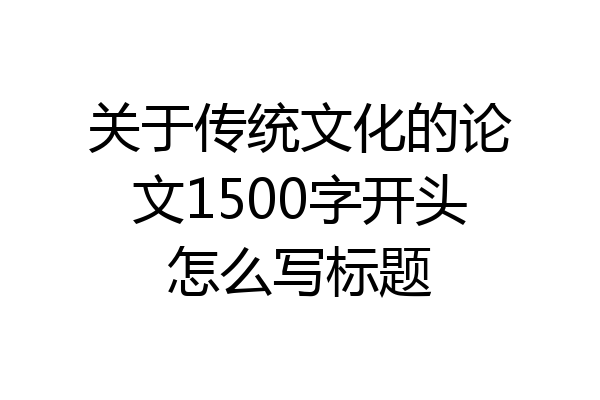 关于传统文化的论文1500字开头怎么写标题
